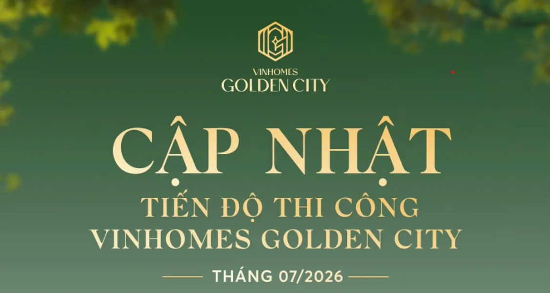 Tiến độ Vinhomes Golden City Mới Tháng 7/2026